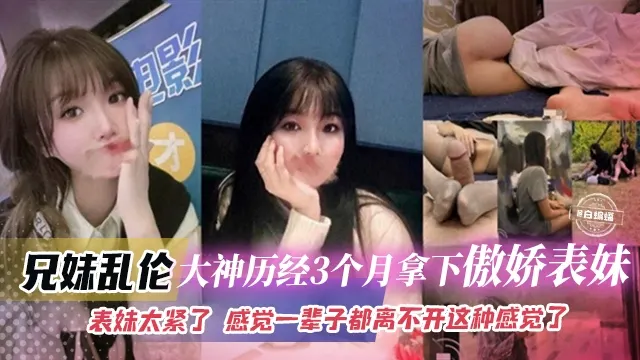 兄妹乱伦-真实大神拿下长腿女神表妹全过程，真实太爽了