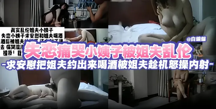 失恋痛苦小姨子被姐夫乱伦，求安慰把姐夫约出来喝酒被姐夫趁机怒操内射三次-