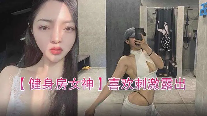 健身房女神喜欢刺激露出自拍性爱的骚货.