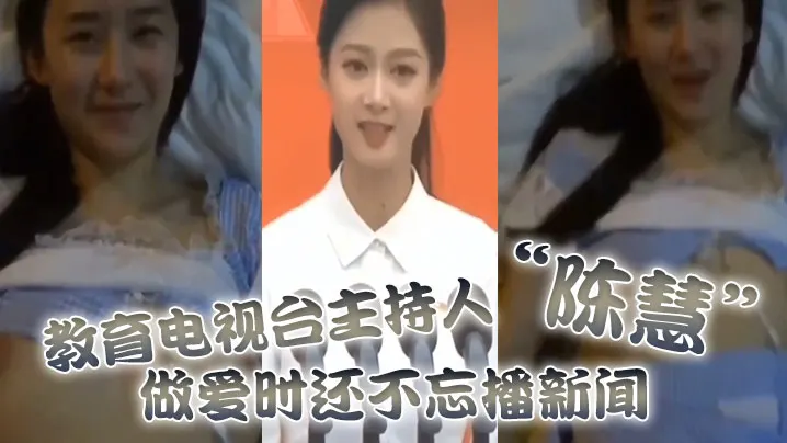 教育电视台主持人陈慧做爱时还不忘播新闻最后视频传出.被开除
