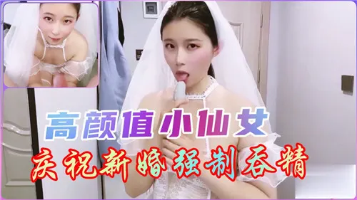新婚小仙女被强制口爆，深喉吞精一脸淫荡