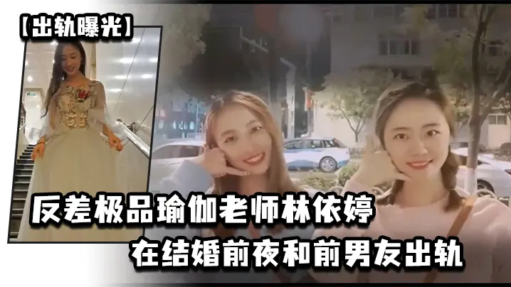 出轨曝光反差极品瑜伽老师林依婷在结婚前夜和前男友出.轨视频被未婚夫发现曝光