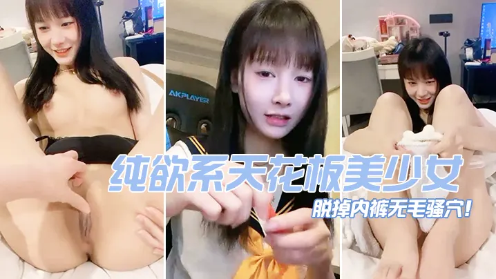 纯欲系天花板美少女脱掉内裤无毛骚穴掰开小穴超紧致.