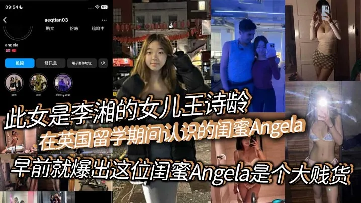 此女是李湘的女儿王诗龄在英国留学期间认识的闺蜜An.gela早前就爆出这位闺蜜Angela是个大贱货背刺好友卖逼卖淫崇洋媚外现在跟老外的不雅视频流出