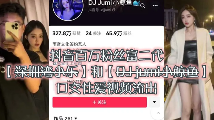 大瓜来袭独家爆料抖音百万粉丝富二代深圳湾小乐和DJ.jumi小鲸鱼口交性爱视频流出