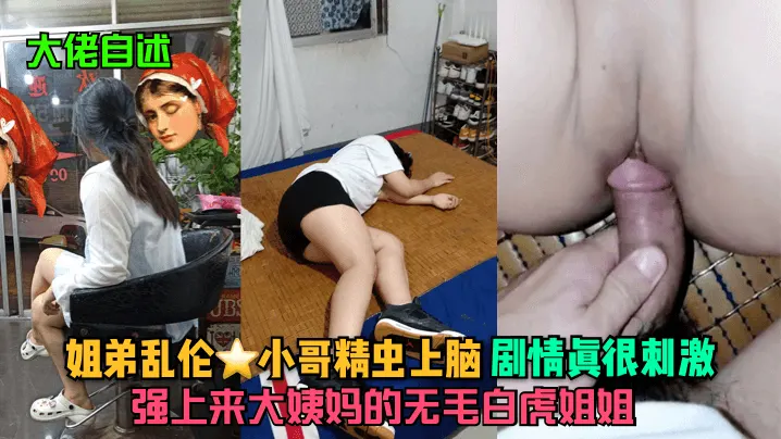大佬自述姐弟乱伦小哥精虫上脑强上来大姨妈的无毛白虎.姐姐剧情真很刺激