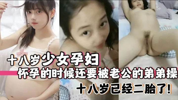 十八岁少女孕妇怀孕的时候还要被老公的弟弟操，十八岁已经二胎了