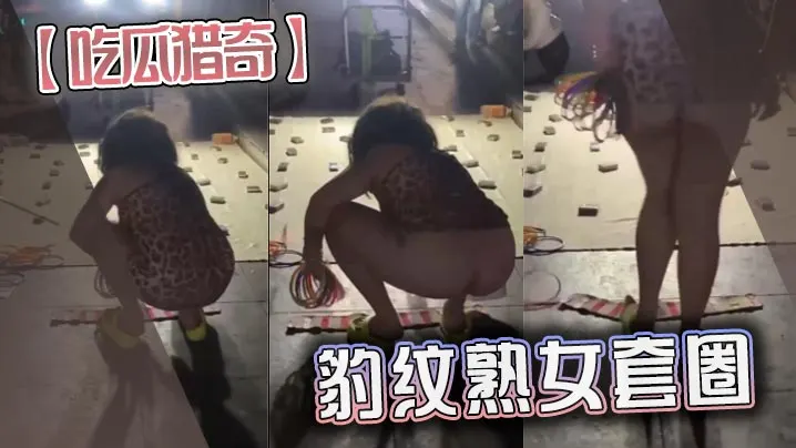 吃瓜猎奇豹纹熟女套圈.