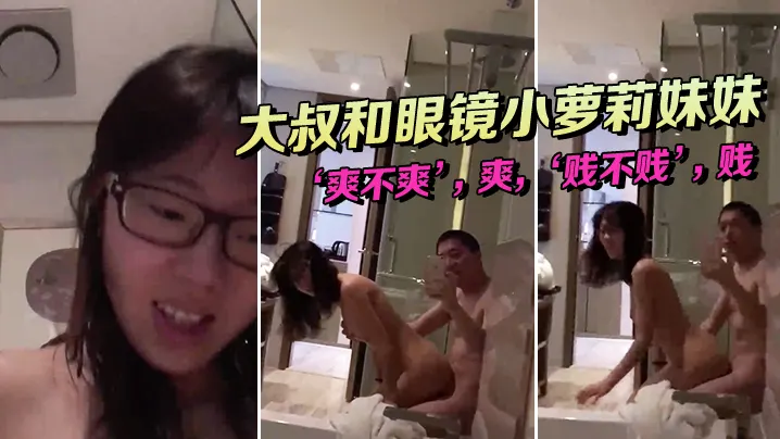 大叔和眼镜小萝莉妹妹坐在浴缸边上这姿势顶呱呱爽不爽.爽贱不贱贱女主真甜