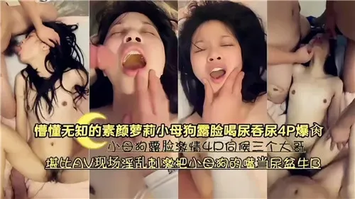 极品素颜萝莉母狗露脸 4P无套爆操喝尿吞精调教