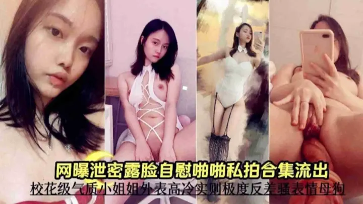 露脸自拍啪啪合集，校花级气质小姐姐外表高冷实则极度