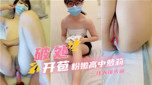 初尝禁果！纯洁粉嫩高中萝莉一线天馒头逼被猛烈破处狂操
