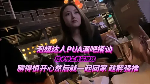 酒吧搭讪极品骚妹！PUA三两句聊湿带回家，疯狂内射到腿软