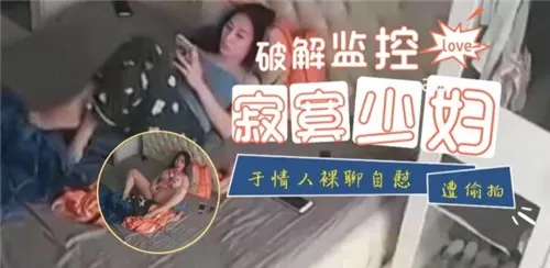 监控偷拍：寂寞人妻与情人裸聊，自扣骚穴被全程记录