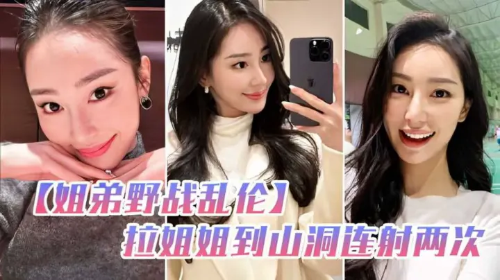 姐弟野战乱伦和姐姐朋友户外野炊，拉姐姐到山洞连射两次-家庭乱伦