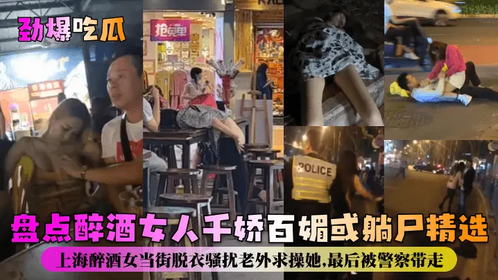 劲爆吃瓜盘点醉酒女人千娇百媚或躺尸精选.上海醉酒女当街脱衣骚扰老外求操她最后被警察带走
