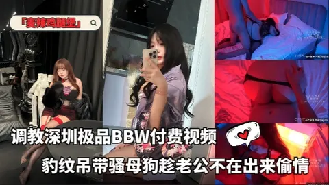 「麦辣鸡腿堡」调教深圳极品BBW付费视频豹纹吊带骚母狗趁老公不在出来偷情