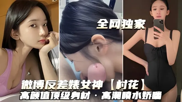 （微博反差婊婊女神~村花）高颜值顶级身材高潮喷水娇喘