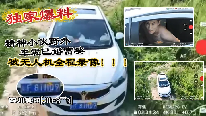 独家爆料四川德阳川F8xxx.9精神小伙野外车震已婚富婆被无人机全程录像