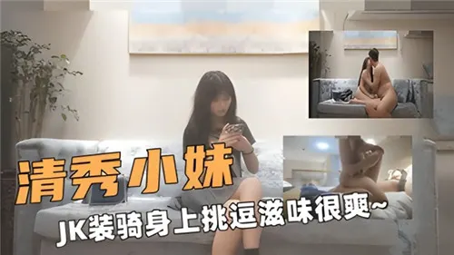 清纯JK小妹穿制服骑乘位狂干，骚穴湿透任操