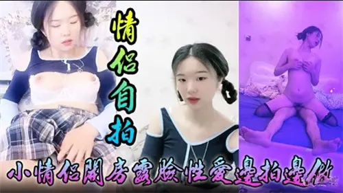 小情侣开房露脸狂干！边拍边做高清内射