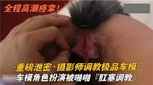 极品车模被摄影师肛塞狂操，骚穴爆插到失禁