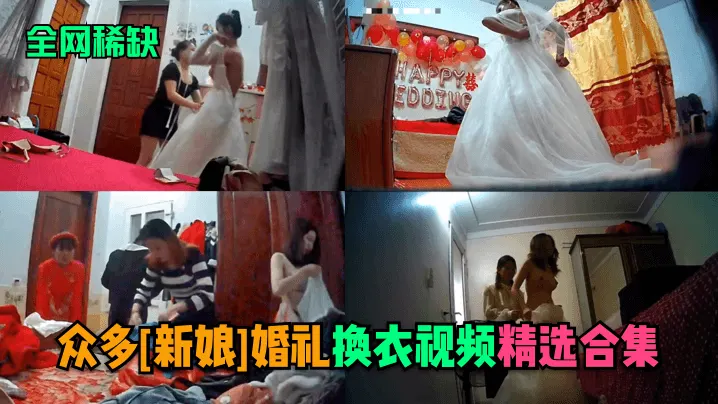 极淫新娘婚礼换衣偷拍合集，巨乳翘臀集体内射爆操