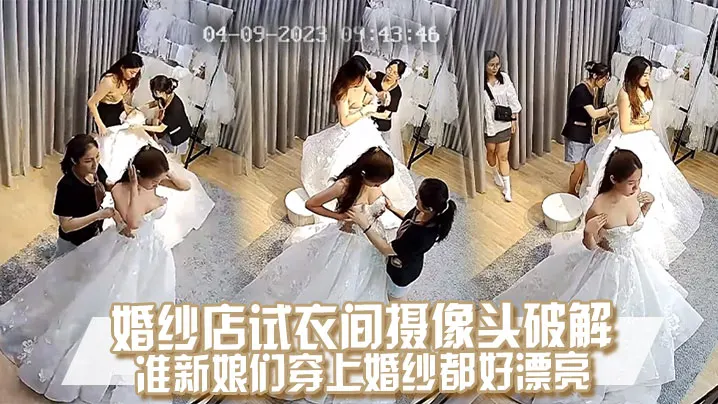 【偷拍破解】婚纱店试衣间准新娘换衣，巨乳嫩穴被看光！