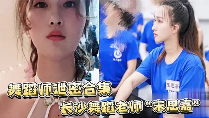 舞蹈老师宋思嘉泄密！白天教舞夜当鸡，室内外多P内射偷拍合集