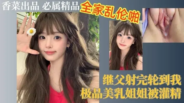 全家乱伦啪！继父射完轮到我，极品美乳姐姐被灌精！