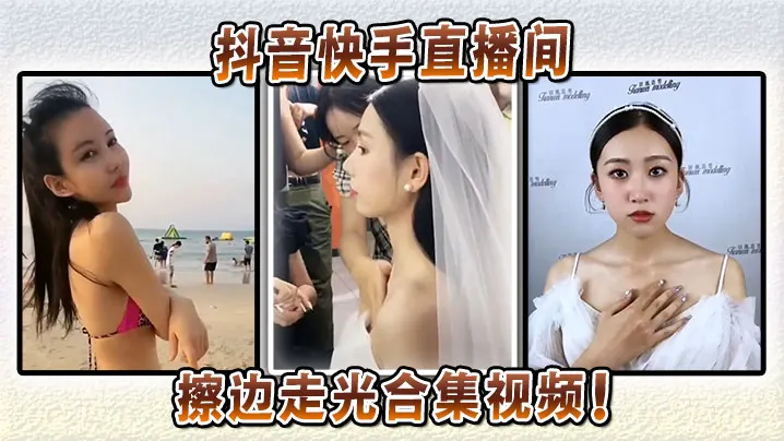 抖音快手直播间擦边走光合集视频.