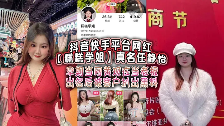 抖音快手平台网红糕糕学姐真名任静怡早期当网黄现在.当老板出名后被客户扒出黑料