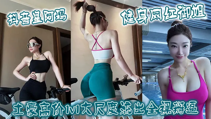 抖音皇阿玛健身网红御姐土豪高价1v1大尺度流出全.裸掰逼
