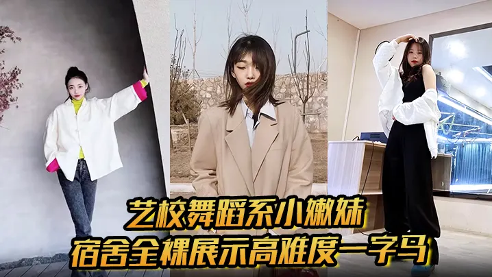 艺校舞蹈系小嫩妹宿舍全裸展示高难度一字马淫荡自慰带出丝丝粘液诱惑淫声骚叫
