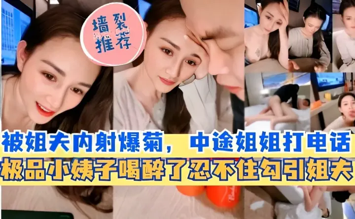 墙裂推荐，被姐夫内射爆菊，中途姐姐打电话，极品小姨子喝醉了忍不住勾引姐夫
