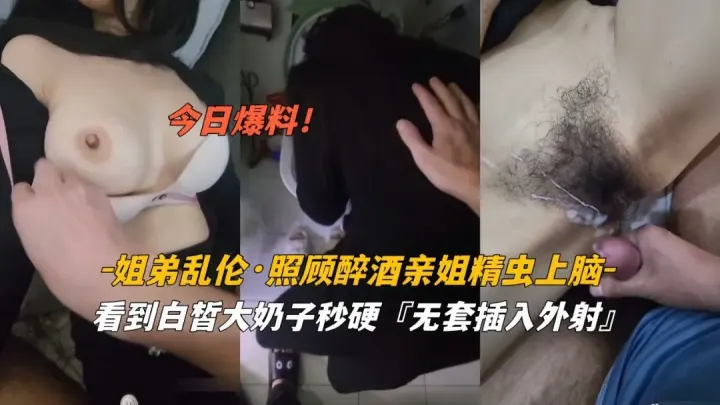 推荐今日爆料姐弟乱伦照顾醉酒姐姐精虫上脑白皙奶子无套外射