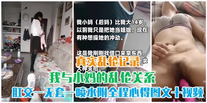 乱伦史上的巅峰之作2我与小妈的乱伦关系，从无到有一步步让她口交-肛交-无套-喷水（附全程心得图文+视频）