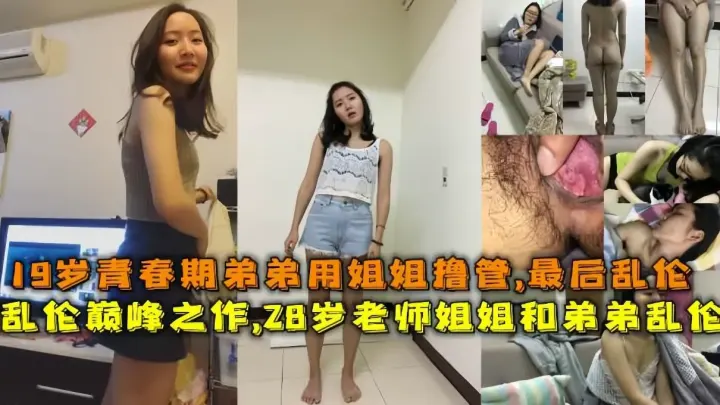 乱伦巅峰之作，真实28岁老师姐姐和弟弟乱伦，19岁青春期弟弟对着家中的姐姐撸管，父母不在家姐姐答应弟