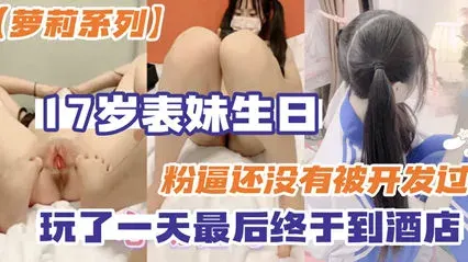 【兄妹乱伦】十七岁的表妹还没被开发过趁着她过生日干一炮-家庭乱伦