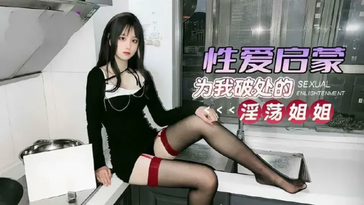 乱伦【姐弟乱伦】为我破处的淫荡姐姐性爱启蒙