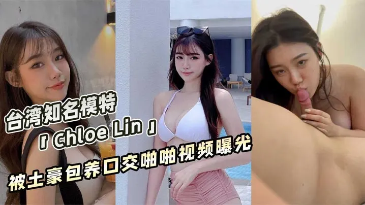 曝光台湾著名获奖模特ChloeLin被土豪包养帮.金主口交啪啪视频