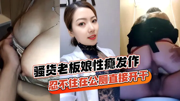 骚货老板娘跟情郎店员逛街性瘾发作忍不住在公厕直接开干玩得真开各种姿势全套上马-精品力荐