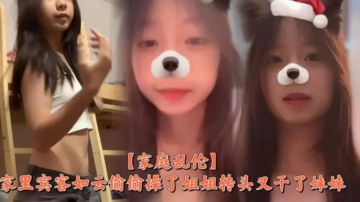 家庭乱伦家里宾客如云偷偷操了姐姐转头又干了妹妹.