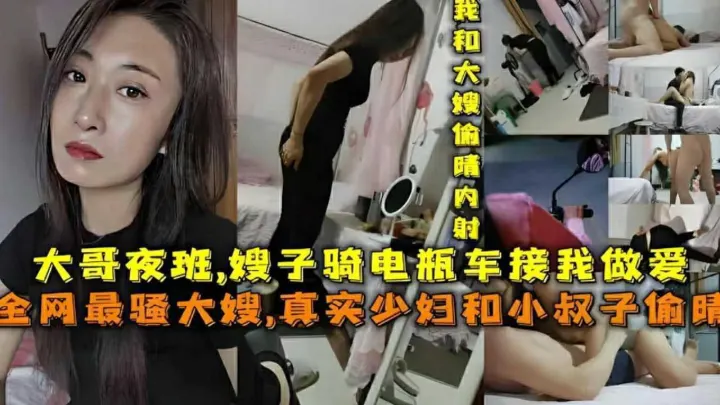 【嫂子骑电瓶车接我做爱』大哥夜班，全网最骚大嫂，真实骚妇和小叔子偷情