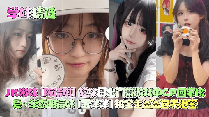 学妹精选JK嫩妹陈诗琪趁父母出门带游戏中CP回家做爱学霸眼镜妹