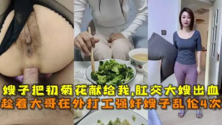 趁着大哥在外打工强奸嫂子乱伦4次，嫂子把初菊花献给我,肛交大嫂出血。-精品力荐