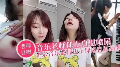 [无码] 音乐老师课堂发骚 自慰喷尿高潮失禁