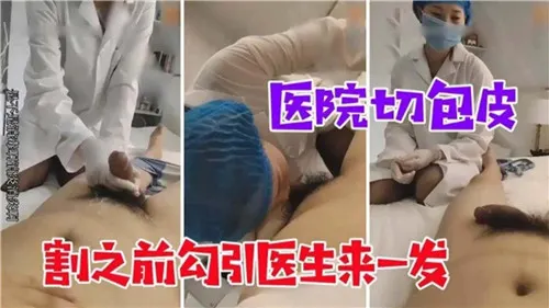 [医院] 割包皮前骚护士勾引医生爆操诊室