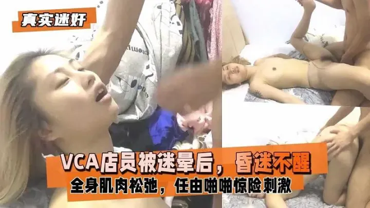【眼镜哥]迷奸】VCA店员被迷晕后任由啪啪惊险刺激