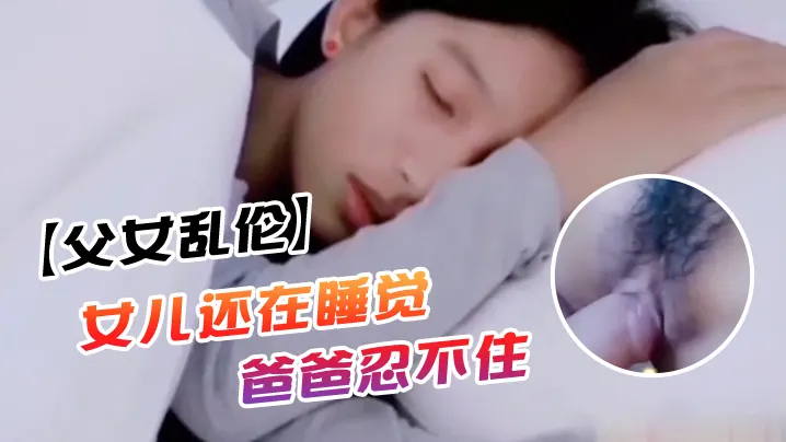 父女乱伦女儿还在睡觉爸爸忍不住上去对着乖女儿那小.屁股就是掰开一看逼就很紧萝莉